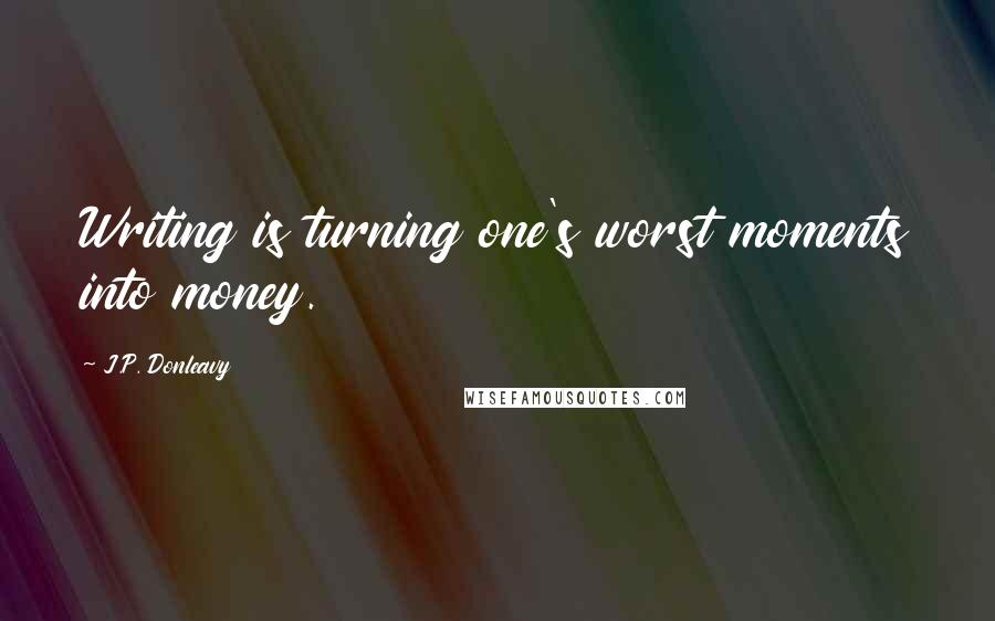 J.P. Donleavy quotes: Writing is turning one's worst moments into money.