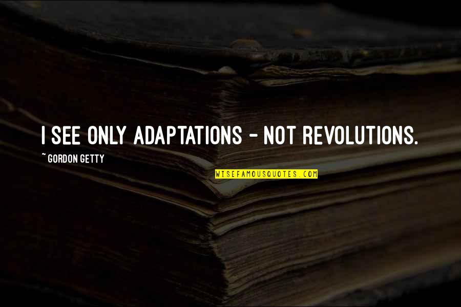 J P Getty Quotes By Gordon Getty: I see only adaptations - not revolutions.