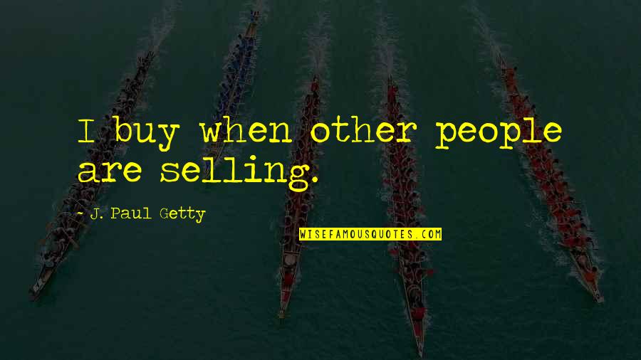 J P Getty Quotes By J. Paul Getty: I buy when other people are selling.