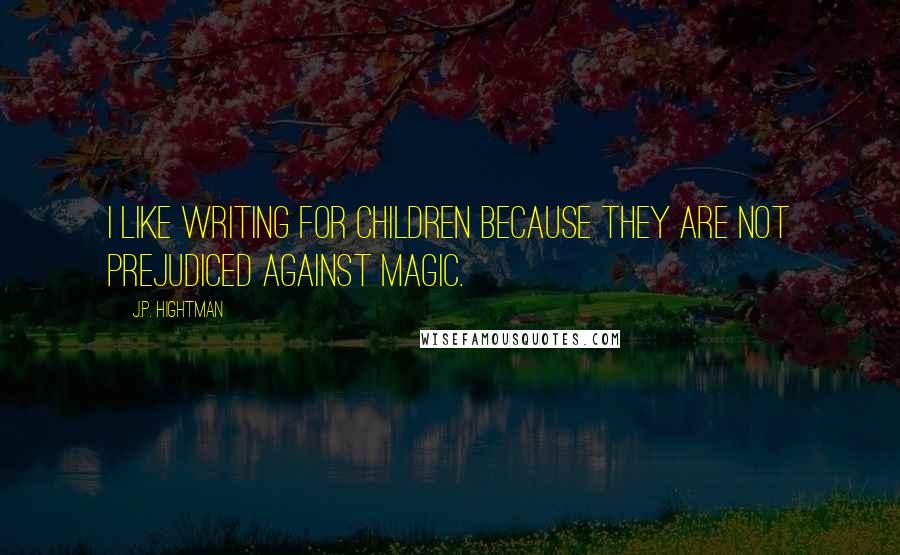 J.P. Hightman quotes: I like writing for children because they are not prejudiced against magic.