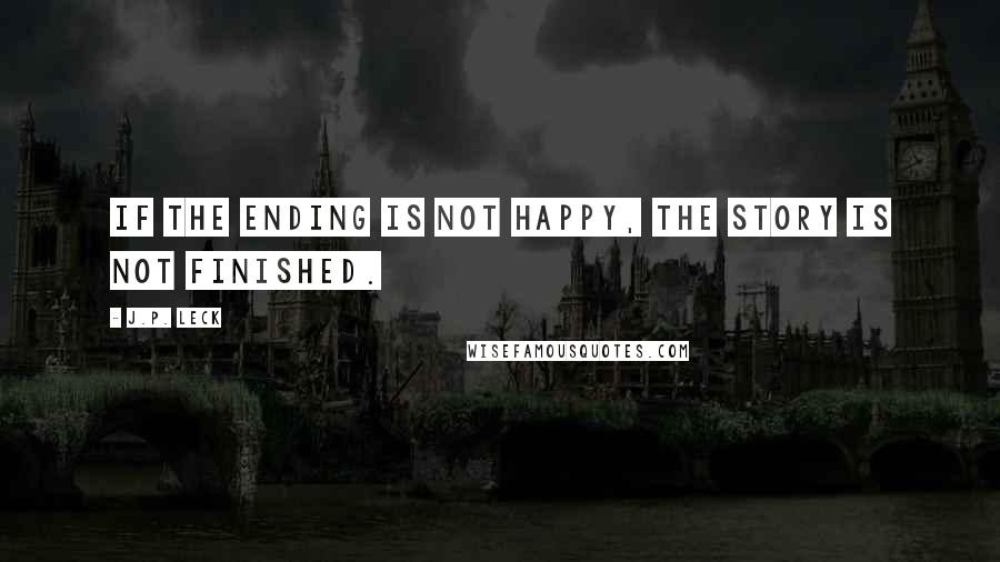 J.P. Leck quotes: If the ending is not happy, the story is not finished.