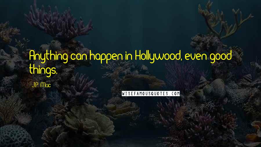 J.P. Mac quotes: Anything can happen in Hollywood, even good things.