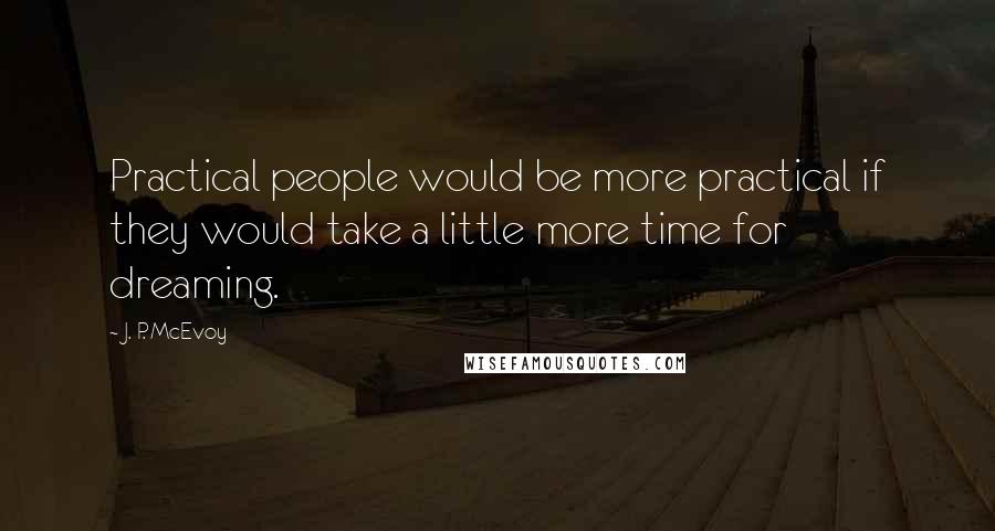 J. P. McEvoy quotes: Practical people would be more practical if they would take a little more time for dreaming.