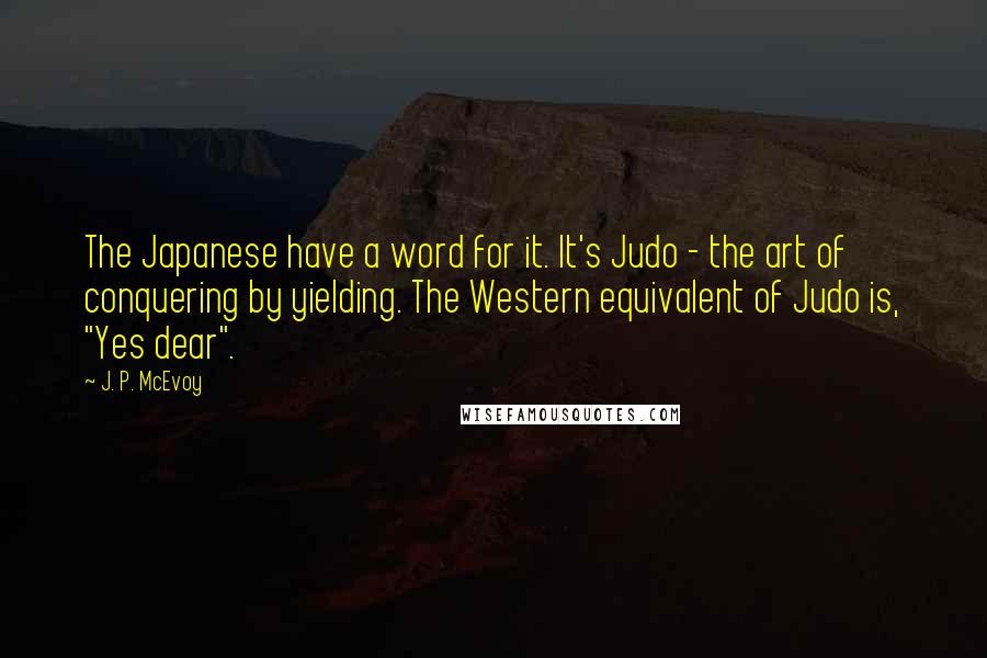 J. P. McEvoy quotes: The Japanese have a word for it. It's Judo - the art of conquering by yielding. The Western equivalent of Judo is, "Yes dear".