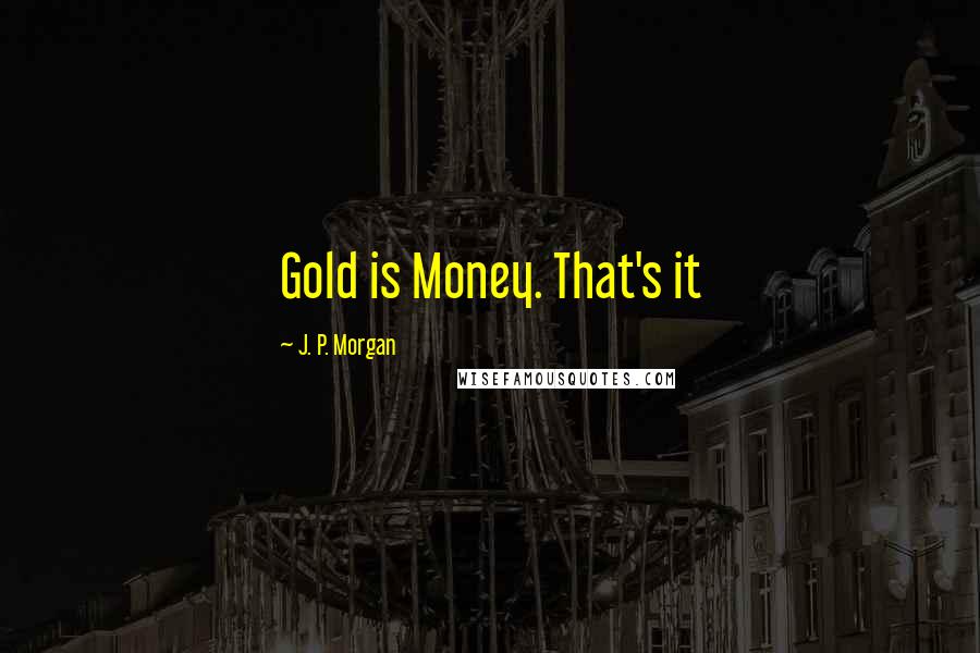 J. P. Morgan quotes: Gold is Money. That's it