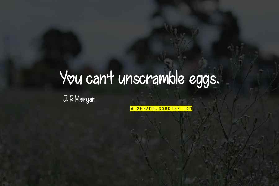 J P Morgan Quotes By J. P. Morgan: You can't unscramble eggs.