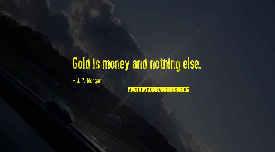 J P Morgan Quotes By J. P. Morgan: Gold is money and nothing else.