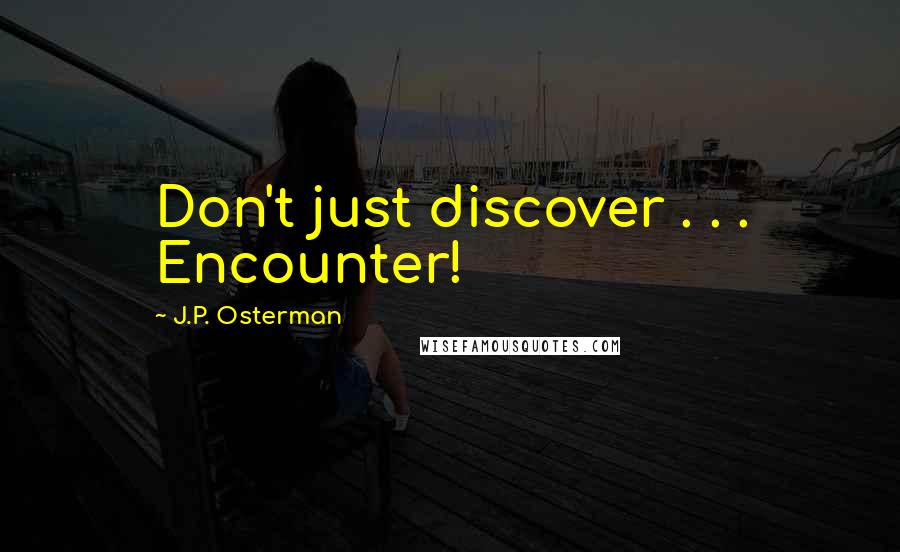 J.P. Osterman quotes: Don't just discover . . . Encounter!