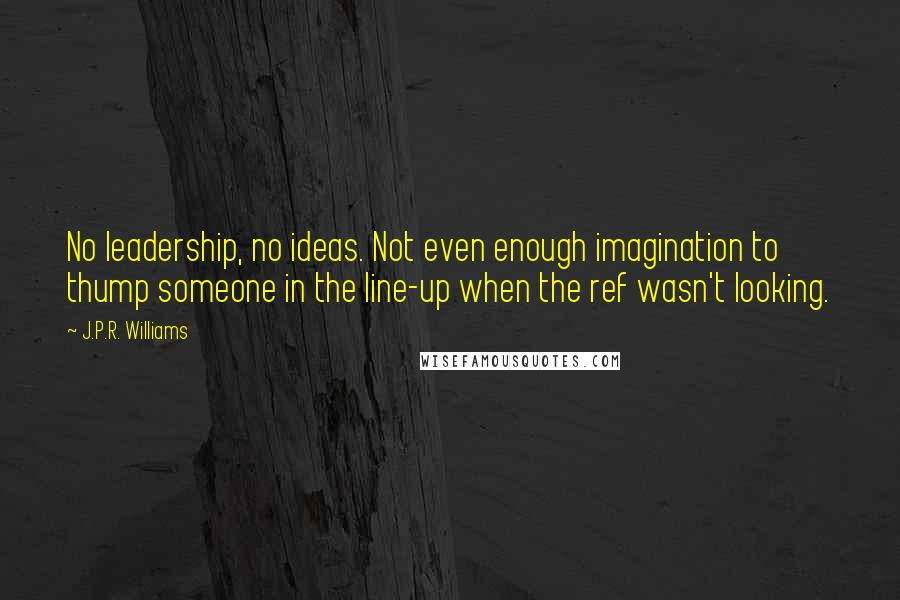 J.P.R. Williams quotes: No leadership, no ideas. Not even enough imagination to thump someone in the line-up when the ref wasn't looking.