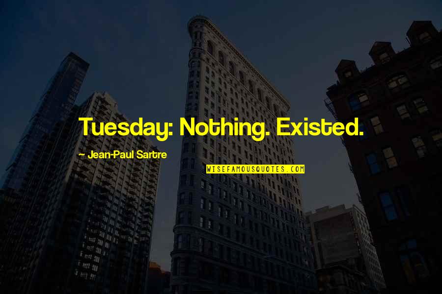 J P Sartre Quotes By Jean-Paul Sartre: Tuesday: Nothing. Existed.