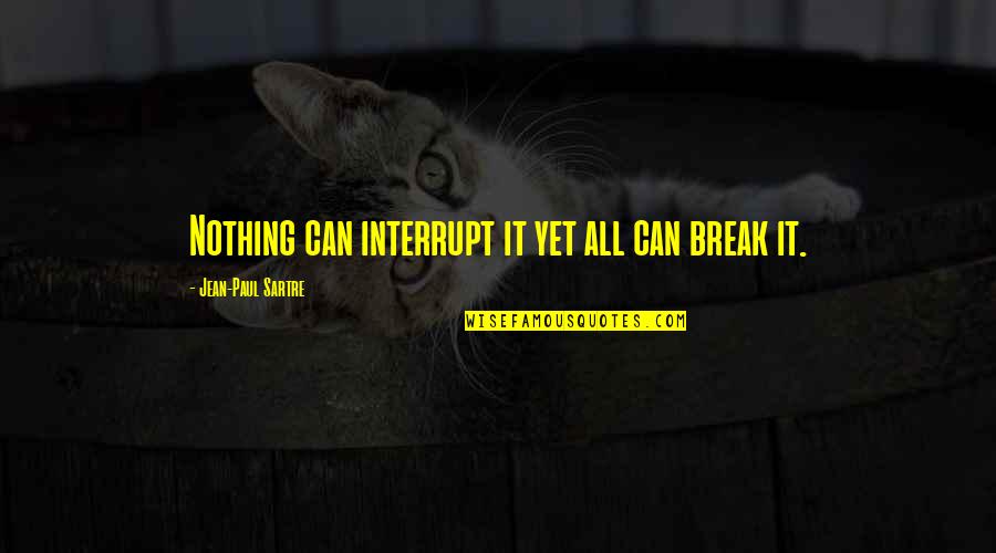 J P Sartre Quotes By Jean-Paul Sartre: Nothing can interrupt it yet all can break