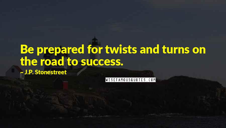 J.P. Stonestreet quotes: Be prepared for twists and turns on the road to success.