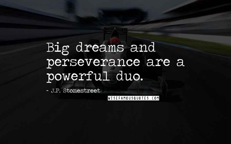 J.P. Stonestreet quotes: Big dreams and perseverance are a powerful duo.