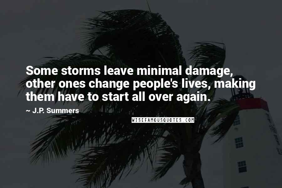 J.P. Summers quotes: Some storms leave minimal damage, other ones change people's lives, making them have to start all over again.