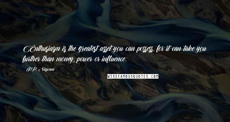 J.P. Vaswani quotes: Enthusiasm is the greatest asset you can possess, for it can take you further than money, power or influence.