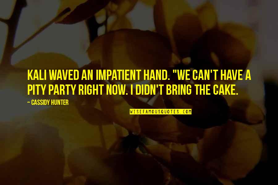 J Party Without Cake Quotes By Cassidy Hunter: Kali waved an impatient hand. "We can't have