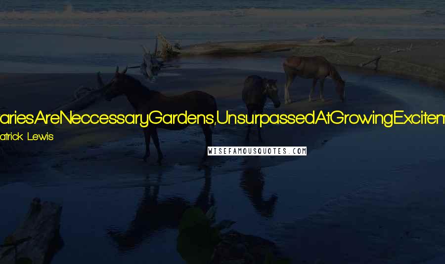 J. Patrick Lewis quotes: LibrariesAreNeccessaryGardens,UnsurpassedAtGrowingExcitement J. Patrick Lewis quotes: LibrariesAreNeccessaryGardens,UnsurpassedAtGrowingExcitement