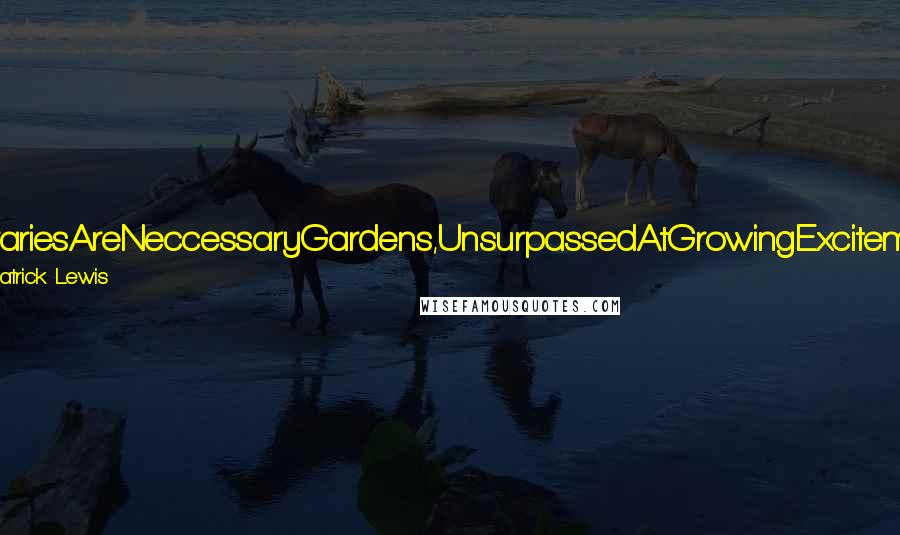 J. Patrick Lewis quotes: LibrariesAreNeccessaryGardens,UnsurpassedAtGrowingExcitement