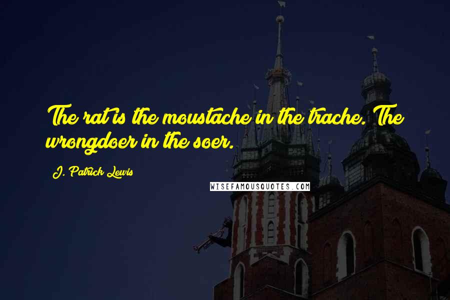 J. Patrick Lewis quotes: The rat is the moustache in the trache. The wrongdoer in the soer.