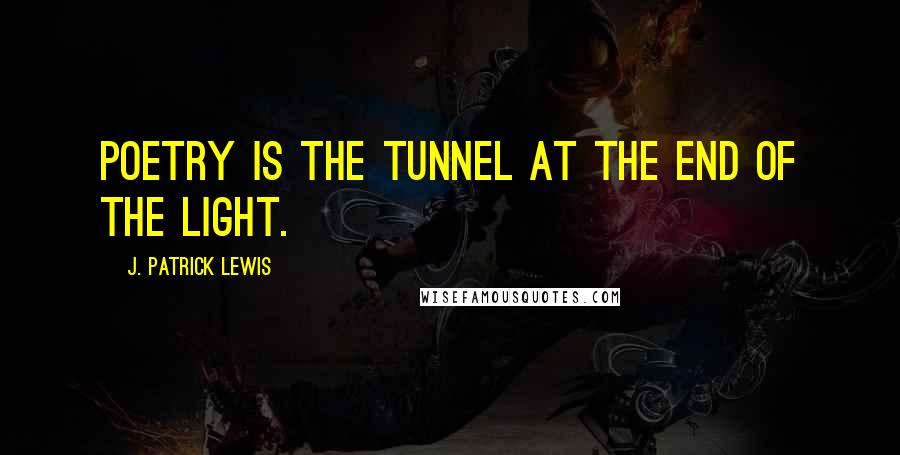 J. Patrick Lewis quotes: Poetry is the tunnel at the end of the light. J. Patrick Lewis quotes: Poetry is the tunnel at the end of the light.