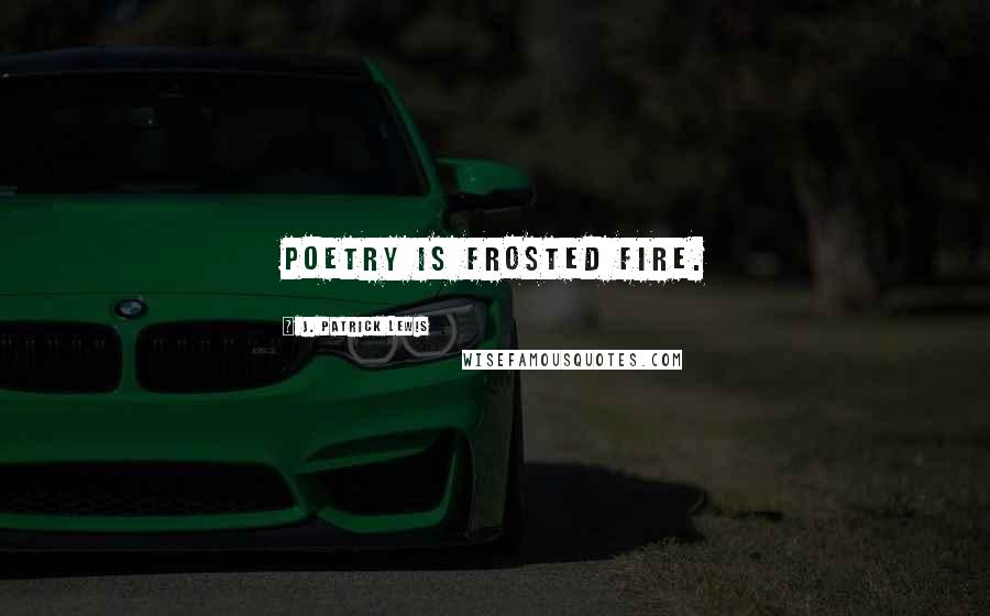 J. Patrick Lewis quotes: Poetry is frosted fire.