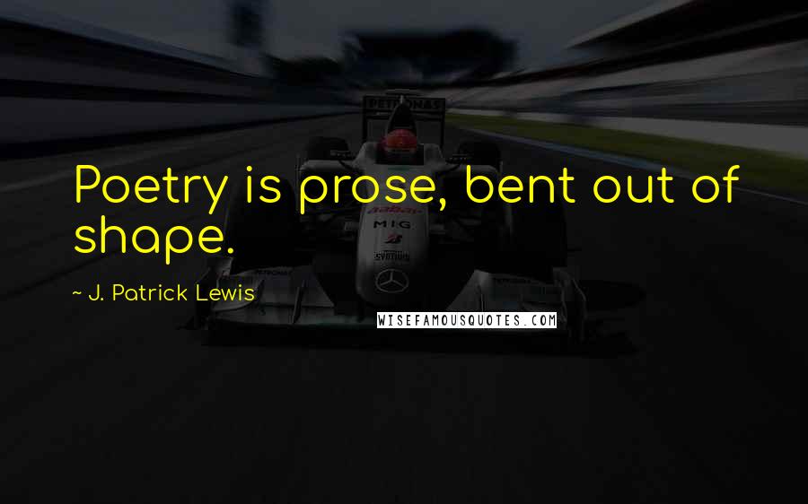 J. Patrick Lewis quotes: Poetry is prose, bent out of shape.