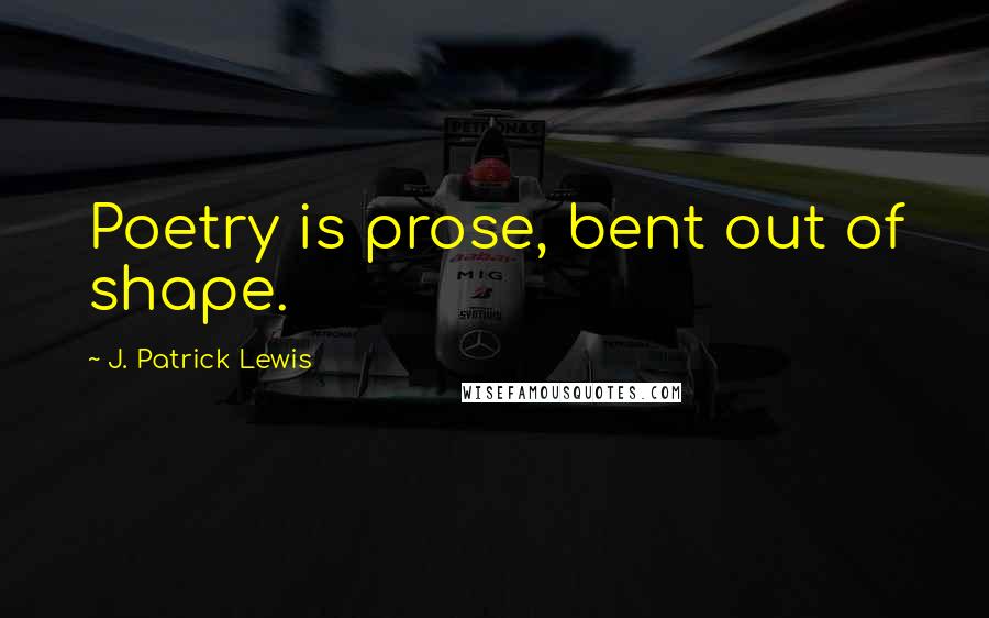 J. Patrick Lewis quotes: Poetry is prose, bent out of shape. J. Patrick Lewis quotes: Poetry is prose, bent out of shape.