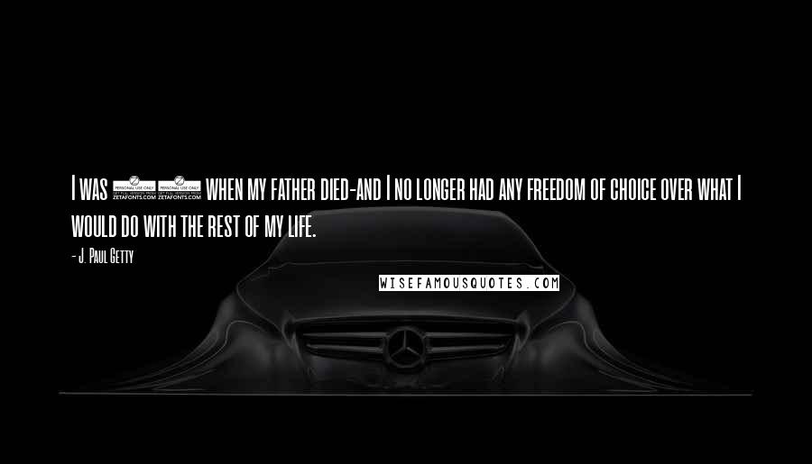 J. Paul Getty quotes: I was 37 when my father died-and I no longer had any freedom of choice over what I would do with the rest of my life. J. Paul Getty quotes: I was 37 when my father died-and I no longer had any freedom of choice over what I would do with the rest of my life.
