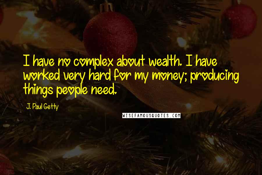 J. Paul Getty quotes: I have no complex about wealth. I have worked very hard for my money; producing things people need.