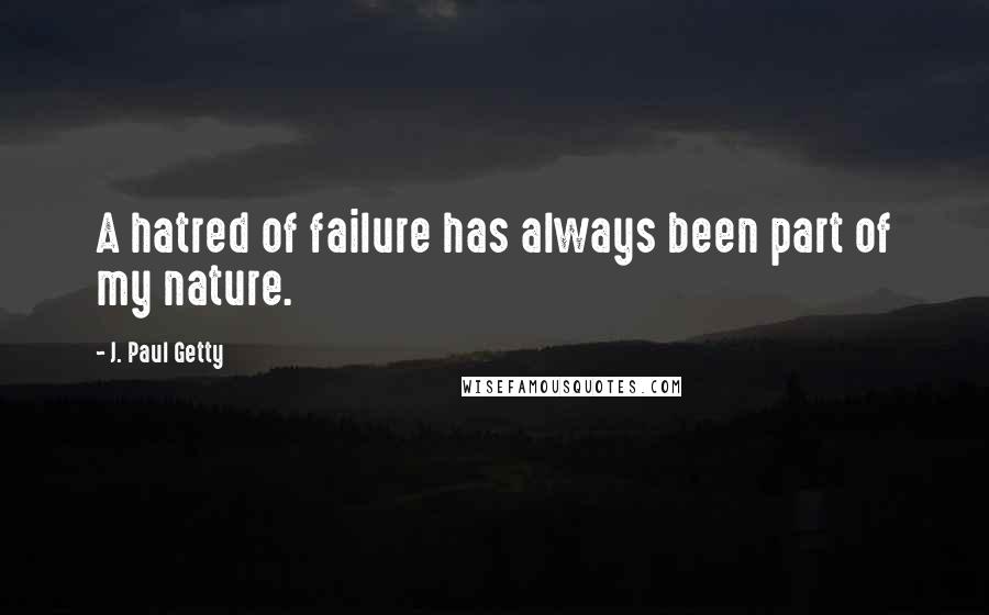 J. Paul Getty quotes: A hatred of failure has always been part of my nature.