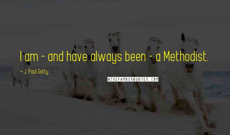 J. Paul Getty quotes: I am - and have always been - a Methodist.