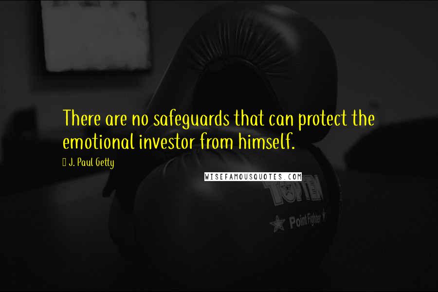 J. Paul Getty quotes: There are no safeguards that can protect the emotional investor from himself.