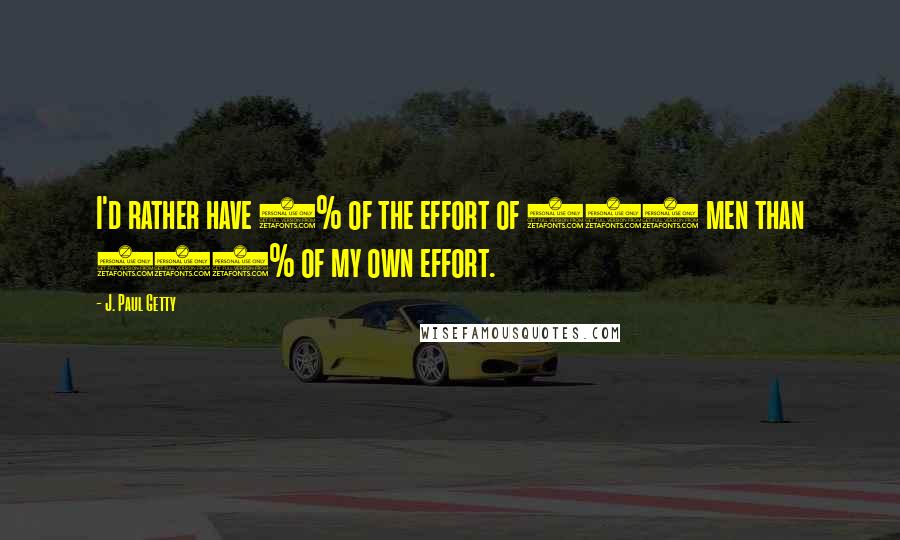 J. Paul Getty quotes: I'd rather have 1% of the effort of 100 men than 100% of my own effort.