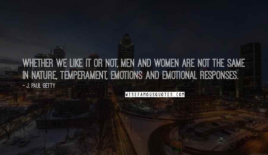 J. Paul Getty quotes: Whether we like it or not, men and women are not the same in nature, temperament, emotions and emotional responses. J. Paul Getty quotes: Whether we like it or not, men and women are not the same in nature, temperament, emotions and emotional responses.
