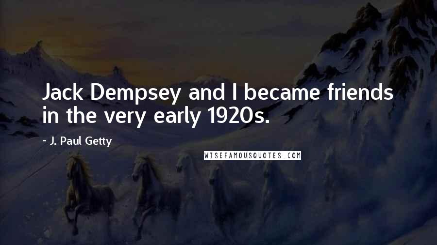 J. Paul Getty quotes: Jack Dempsey and I became friends in the very early 1920s.