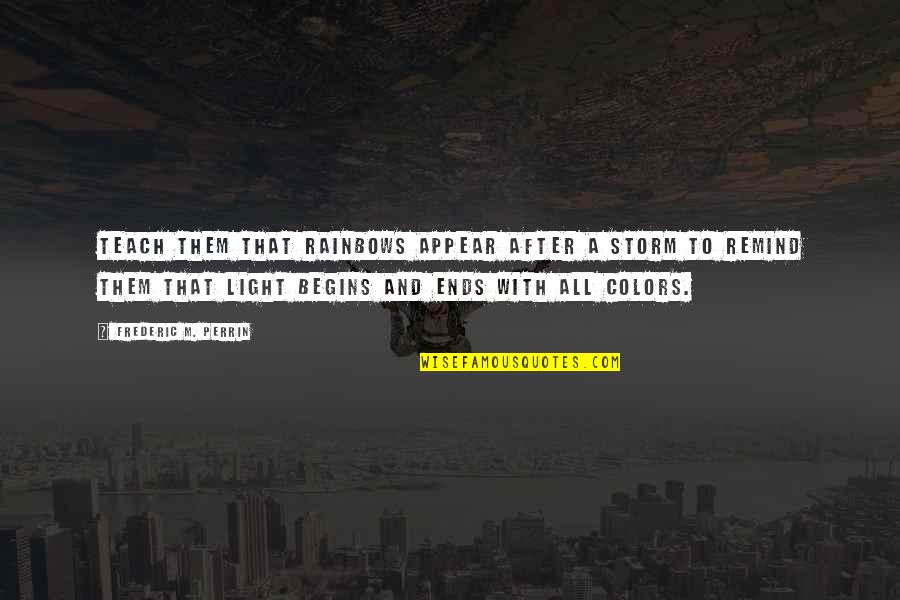 J Perrin Quotes By Frederic M. Perrin: Teach them that rainbows appear after a storm J Perrin Quotes By Frederic M. Perrin: Teach them that rainbows appear after a storm