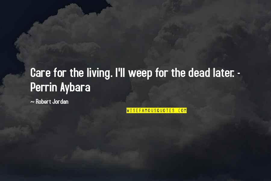 J Perrin Quotes By Robert Jordan: Care for the living. I'll weep for the