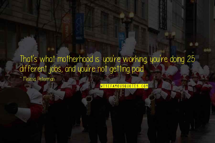J Peterman Quotes By Melissa Peterman: That's what motherhood is: you're working; you're doing
