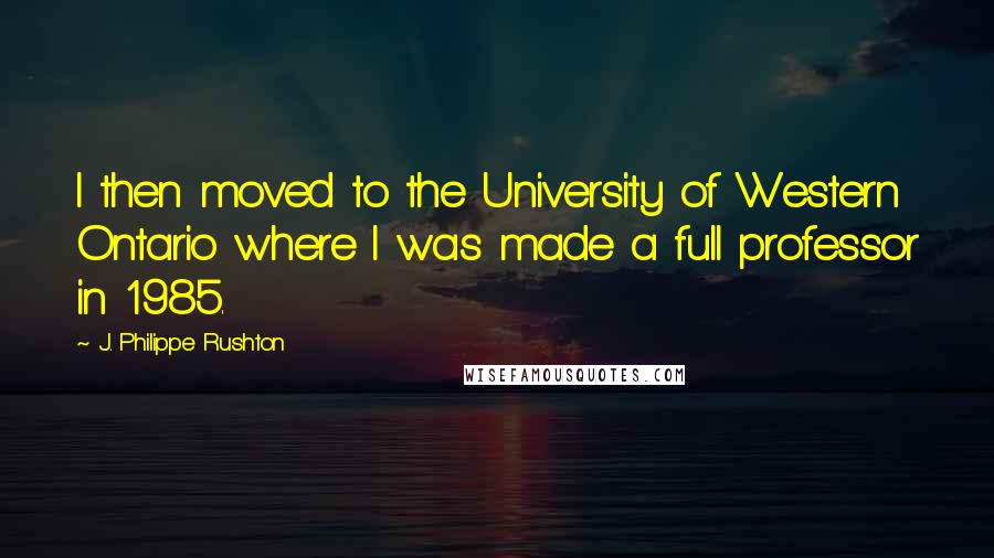 J. Philippe Rushton quotes: I then moved to the University of Western Ontario where I was made a full professor in 1985.