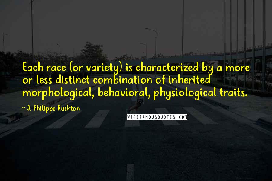 J. Philippe Rushton quotes: Each race (or variety) is characterized by a more or less distinct combination of inherited morphological, behavioral, physiological traits.