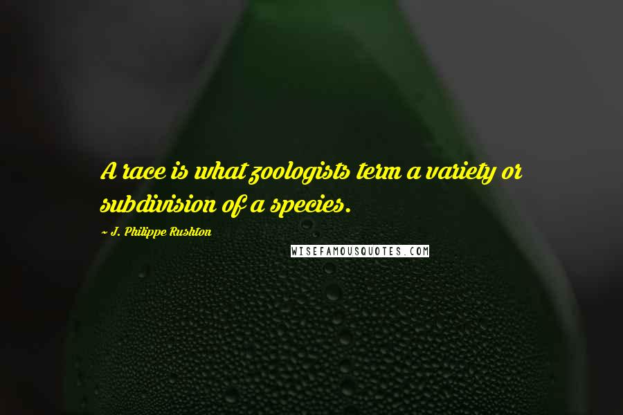 J. Philippe Rushton quotes: A race is what zoologists term a variety or subdivision of a species.