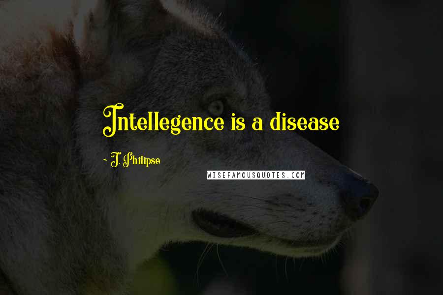 J. Philipse quotes: Intellegence is a disease