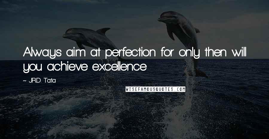 J.R.D. Tata quotes: Always aim at perfection for only then will you achieve excellence