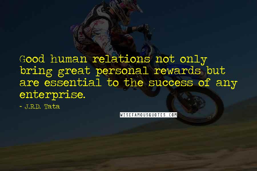 J.R.D. Tata quotes: Good human relations not only bring great personal rewards but are essential to the success of any enterprise. J.R.D. Tata quotes: Good human relations not only bring great personal rewards but are essential to the success of any enterprise.