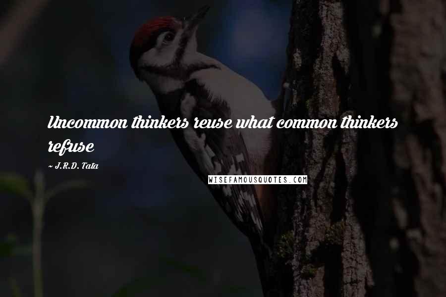 J.R.D. Tata quotes: Uncommon thinkers reuse what common thinkers refuse