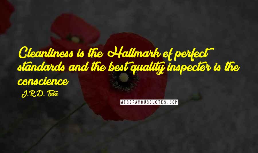 J.R.D. Tata quotes: Cleanliness is the Hallmark of perfect standards and the best quality inspector is the conscience