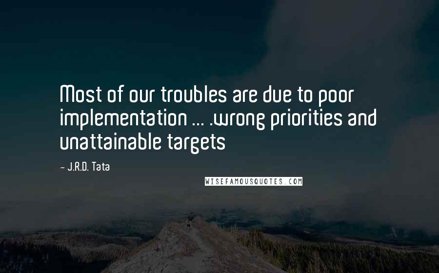 J.R.D. Tata quotes: Most of our troubles are due to poor implementation ... .wrong priorities and unattainable targets