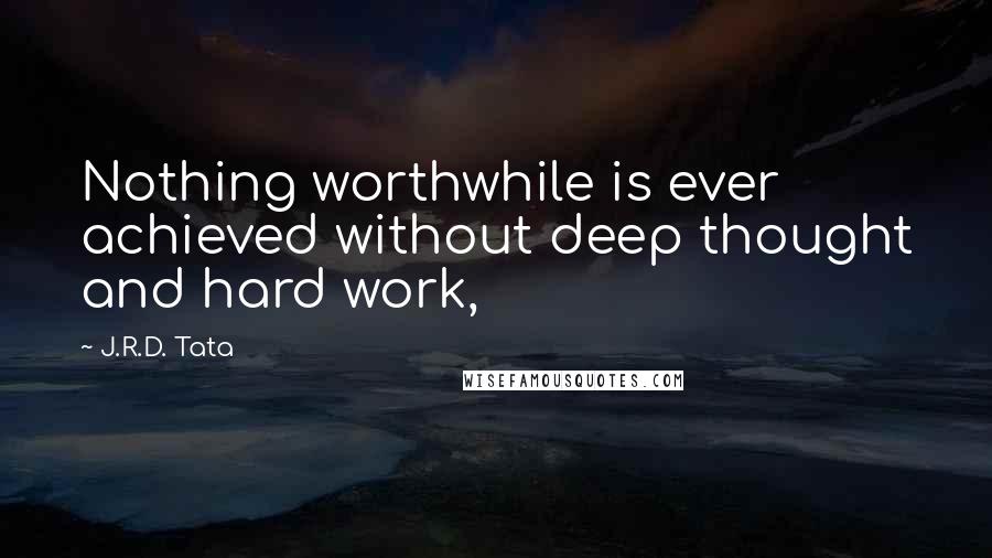 J.R.D. Tata quotes: Nothing worthwhile is ever achieved without deep thought and hard work,
