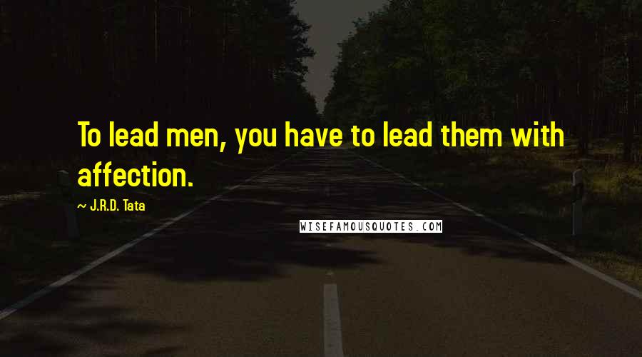 J.R.D. Tata quotes: To lead men, you have to lead them with affection.