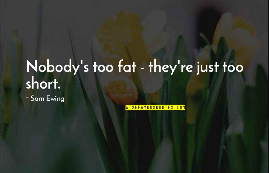 J R Ewing Quotes By Sam Ewing: Nobody's too fat - they're just too short.